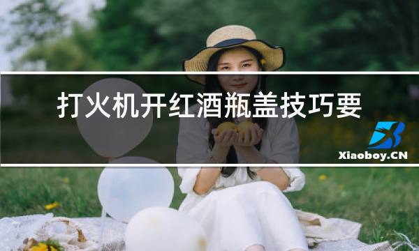 打火机开红酒瓶盖技巧要烤多久