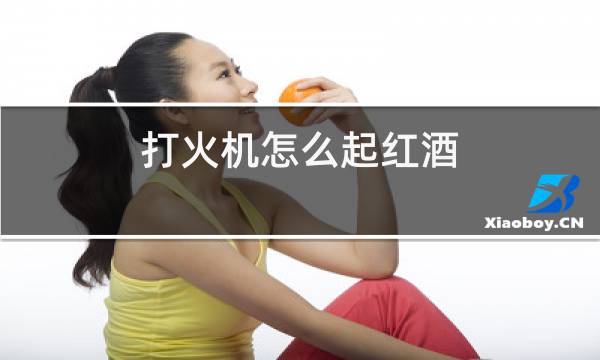 打火机怎么起红酒