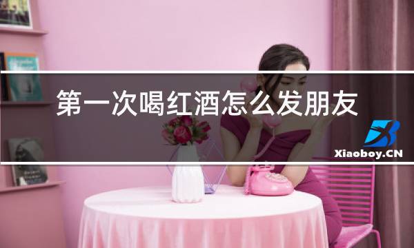 第一次喝红酒怎么发朋友圈