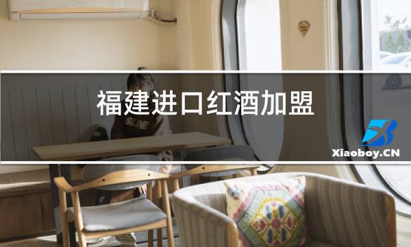 福建进口红酒加盟