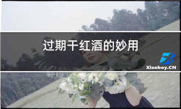 过期干红酒的妙用