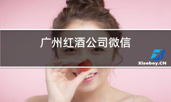 广州红酒公司微信图片