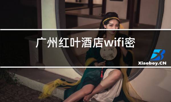 广州红叶酒店wifi密码图片