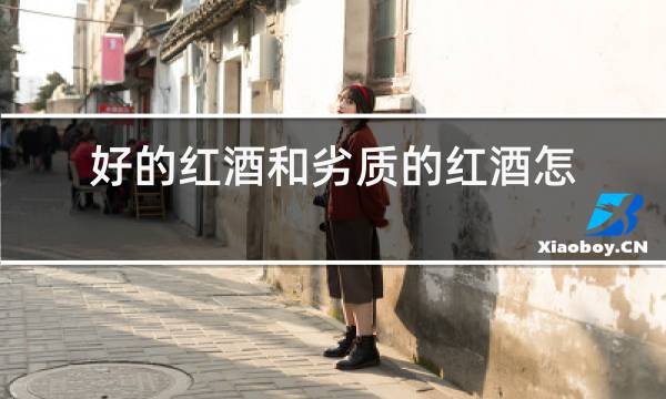好的红酒和劣质的红酒怎么分别