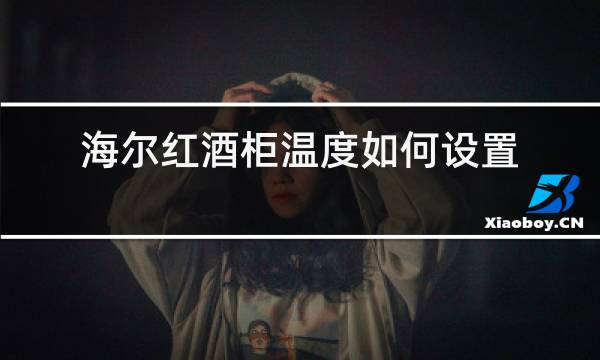 海尔红酒柜温度如何设置