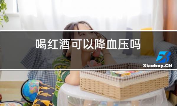 喝红酒可以降血压吗