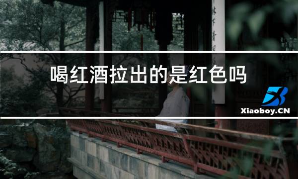 喝红酒拉出的是红色吗