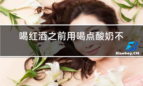 喝红酒之前用喝点酸奶不