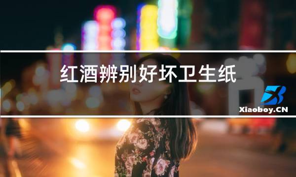 红酒辨别好坏卫生纸
