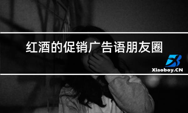 红酒的促销广告语朋友圈图片