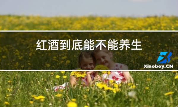 红酒到底能不能养生图片