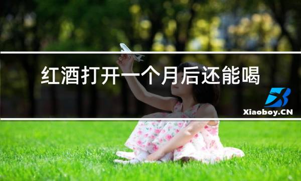 红酒打开一个月后还能喝吗