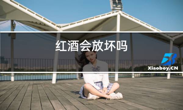 红酒会放坏吗图片