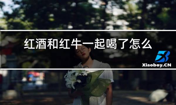 红酒和红牛一起喝了怎么办图片