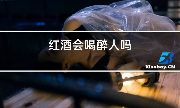 红酒会喝醉人吗