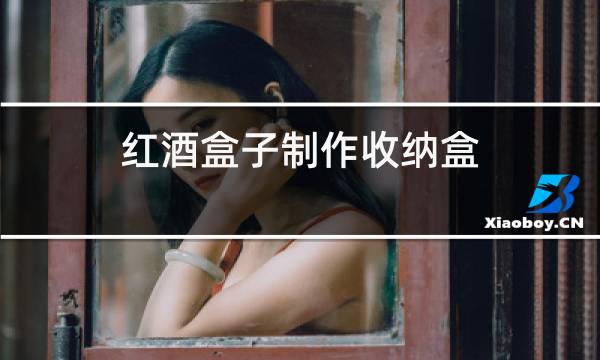 红酒盒子制作收纳盒图片