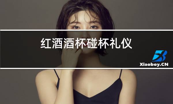 红酒酒杯碰杯礼仪