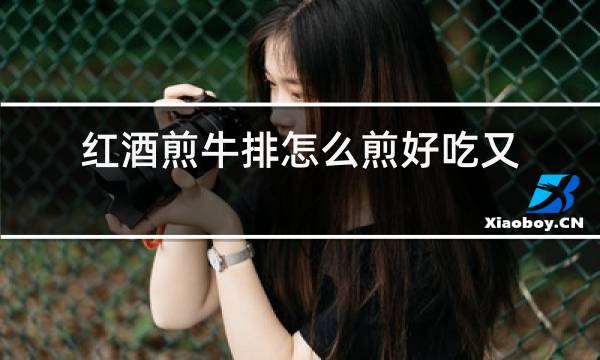 红酒煎牛排怎么煎好吃又嫩