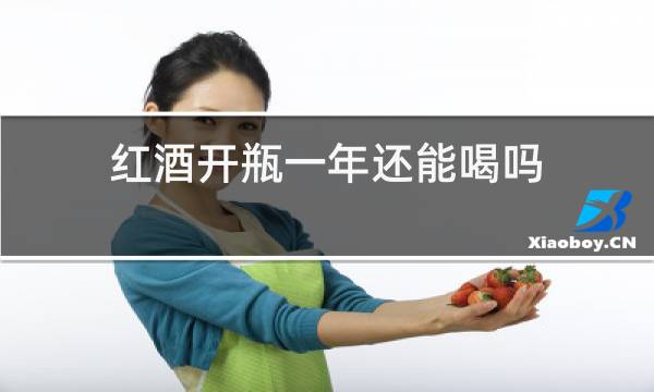 红酒开瓶一年还能喝吗