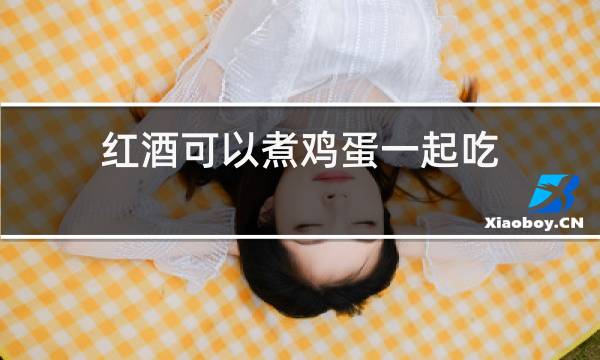 红酒可以煮鸡蛋一起吃