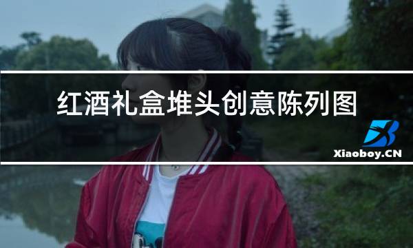 红酒礼盒堆头创意陈列图片