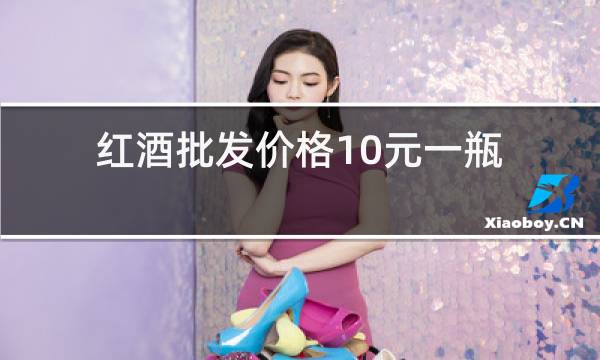 红酒批发价格10元一瓶图片