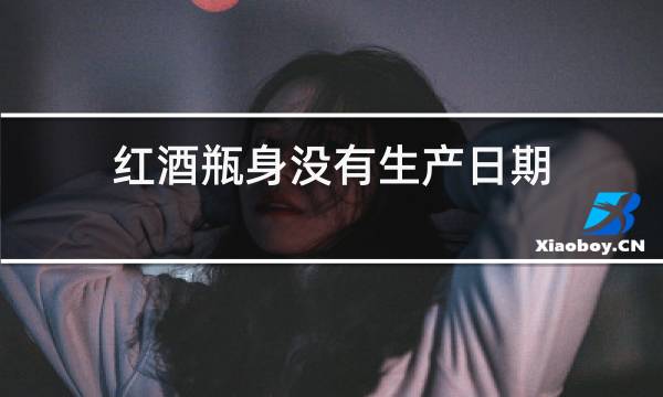 红酒瓶身没有生产日期