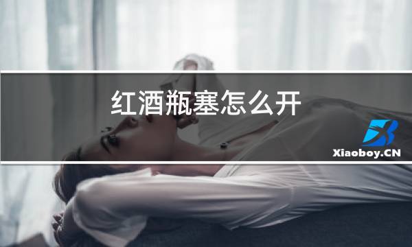 红酒瓶塞怎么开,没有开瓶器