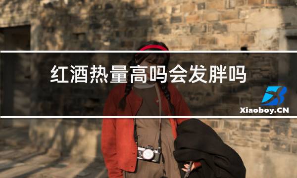 红酒热量高吗会发胖吗