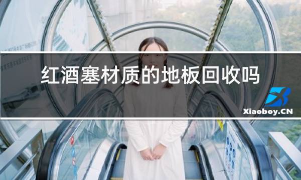 红酒塞材质的地板回收吗