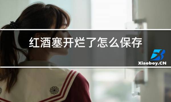 红酒塞开烂了怎么保存