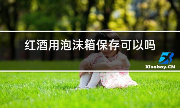 红酒用泡沫箱保存可以吗