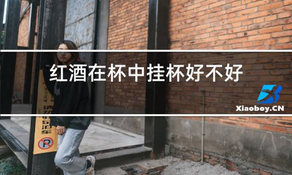 红酒在杯中挂杯好不好