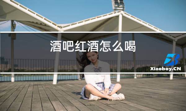 酒吧红酒怎么喝