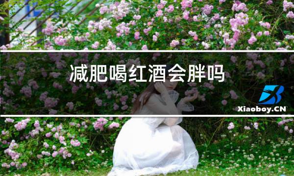 减肥喝红酒会胖吗