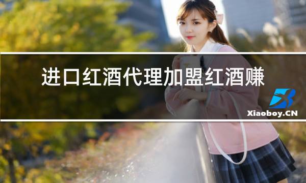 进口红酒代理加盟红酒赚钱吗