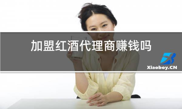 加盟红酒代理商赚钱吗图片