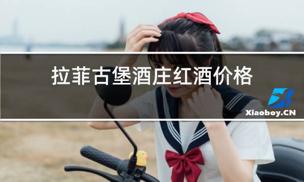 拉菲古堡酒庄红酒价格