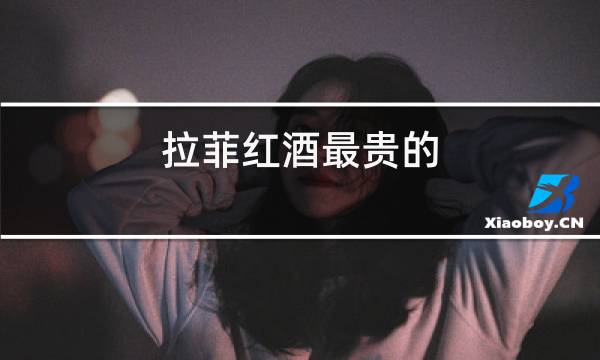 拉菲红酒最贵的