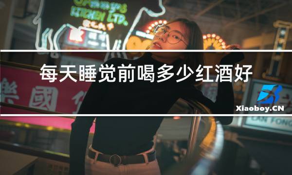 每天睡觉前喝多少红酒好