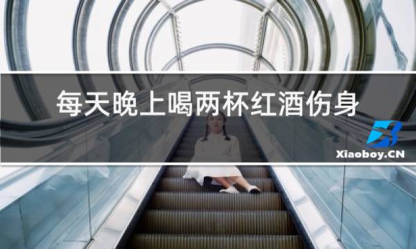 每天晚上喝两杯红酒伤身吗