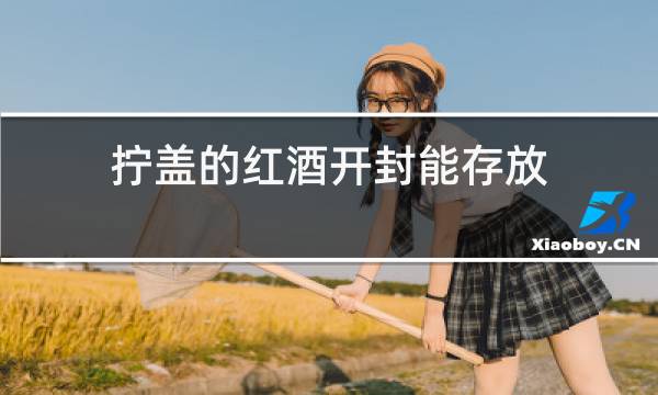 拧盖的红酒开封能存放