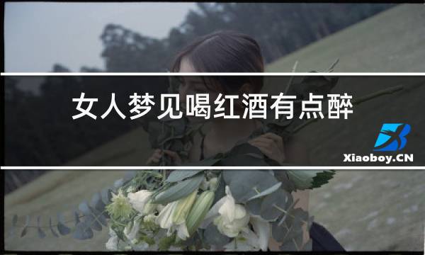 女人梦见喝红酒有点醉