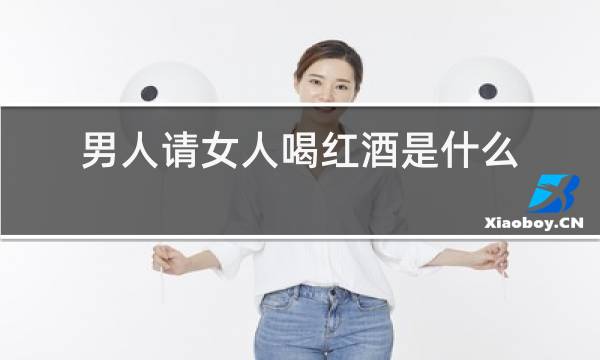 男人请女人喝红酒是什么意思