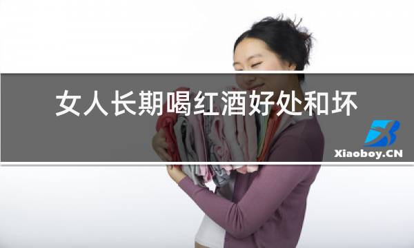 女人长期喝红酒好处和坏处