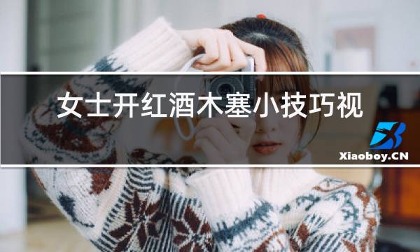 女士开红酒木塞小技巧视频
