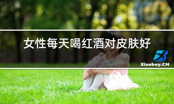 女性每天喝红酒对皮肤好吗