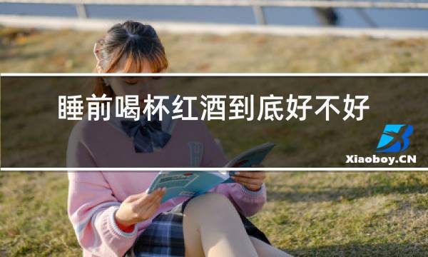 睡前喝杯红酒到底好不好