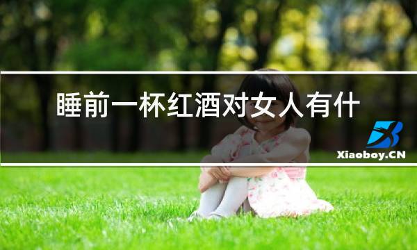 睡前一杯红酒对女人有什么好处?