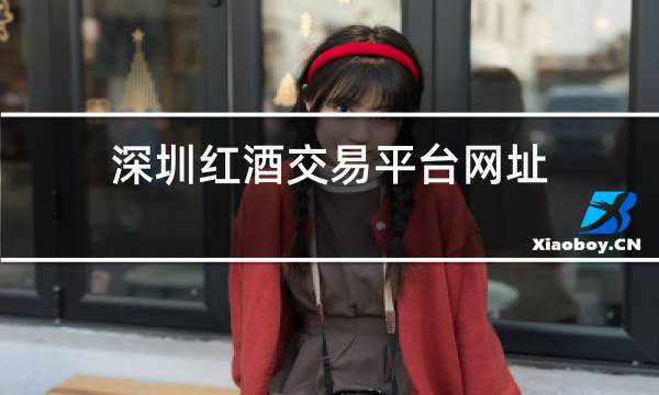 深圳红酒交易平台网址图片